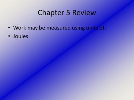 Chapter 5 Review Work may be measured using units of: Joules.