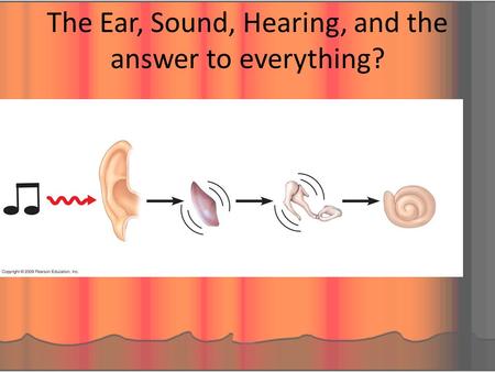 The Ear, Sound, Hearing, and the answer to everything?