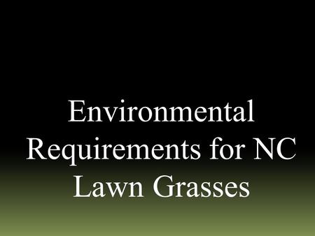 Environmental Requirements for NC Lawn Grasses. Environmental Requirements  Temperature & Altitude-Climatic Zone  Cool-season  Warm-season vs.