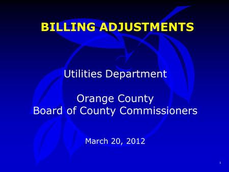 1 BILLING ADJUSTMENTS Utilities Department Orange County Board of County Commissioners March 20, 2012.