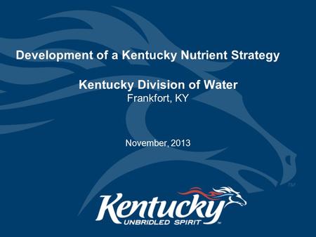 Development of a Kentucky Nutrient Strategy Kentucky Division of Water Frankfort, KY November, 2013.