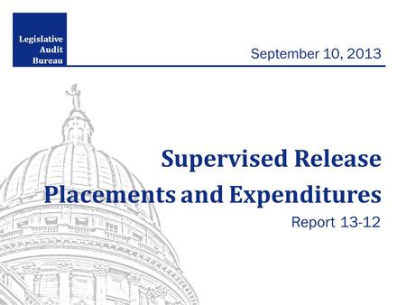 Legislative Audit Bureau September 10, 2013 Supervised Release Placements and Expenditures Report 13-12.