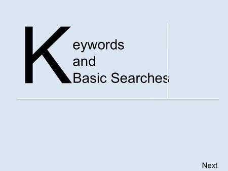 Eywords and Basic Searches K Next. Information Literacy Competency Standards By the end of this tutorial, you should be able to – identify keywords, synonyms.