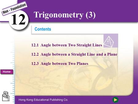Contents 12.1 Angle between Two Straight Lines 12.2 Angle between a Straight Line and a Plane 12.3 Angle between Two Planes 1212 Trigonometry (3) Home.