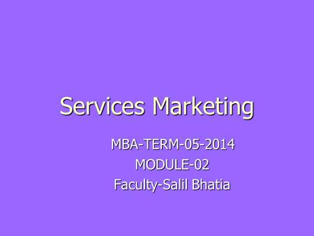 Services Marketing MBA-TERM-05-2014 MODULE-02 MODULE-02 Faculty-Salil Bhatia Faculty-Salil Bhatia.
