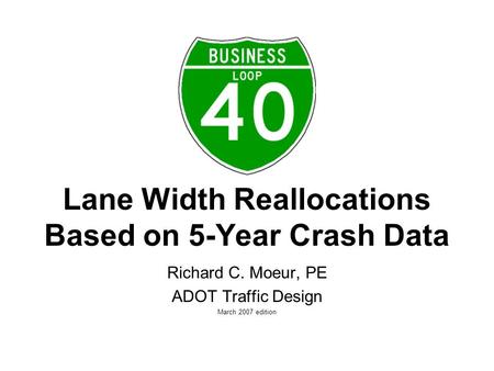 Lane Width Reallocations Based on 5-Year Crash Data Richard C. Moeur, PE ADOT Traffic Design March 2007 edition.
