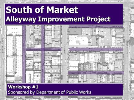 Workshop #1 Sponsored by Department of Public Works South of Market Alleyway Improvement Project.