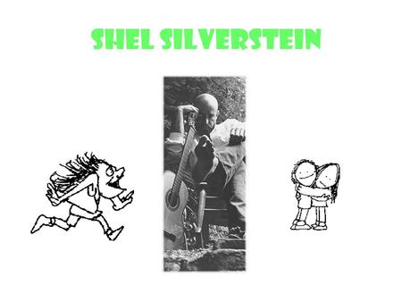 Shel Silverstein Shel’s Life Silverstein was born on November 23, 1932 in Chicago, Illinois Shel Silverstein was a composer, an artist, and the author.
