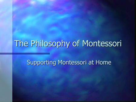 The Philosophy of Montessori Supporting Montessori at Home.