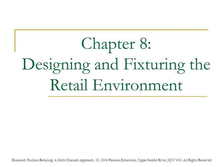 Diamond: Fashion Retailing: A Multi-Channel Approach. (C) 2006 Pearson Education, Upper Saddle River, NJ 07458. All Rights Reserved Chapter 8: Designing.