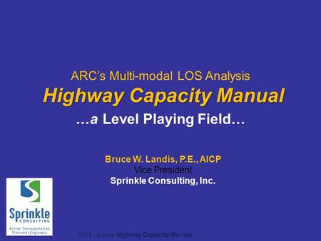 2010 Update Highway Capacity Manual Highway Capacity Manual ARC’s Multi-modal LOS Analysis Highway Capacity Manual …a Level Playing Field… Bruce W. Landis,