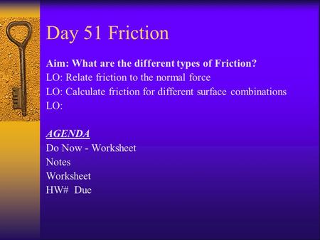 Day 51 Friction Aim: What are the different types of Friction? LO: Relate friction to the normal force LO: Calculate friction for different surface combinations.