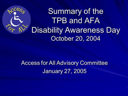 Summary of the TPB and AFA Disability Awareness Day October 20, 2004 Access for All Advisory Committee January 27, 2005.
