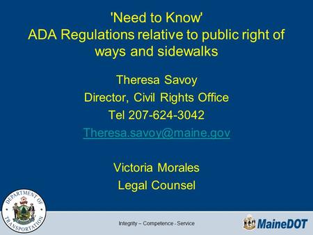 Integrity – Competence - Service 'Need to Know' ADA Regulations relative to public right of ways and sidewalks Theresa Savoy Director, Civil Rights Office.