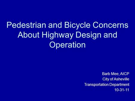 Pedestrian and Bicycle Concerns About Highway Design and Operation Barb Mee, AICP City of Asheville Transportation Department 10-31-11.