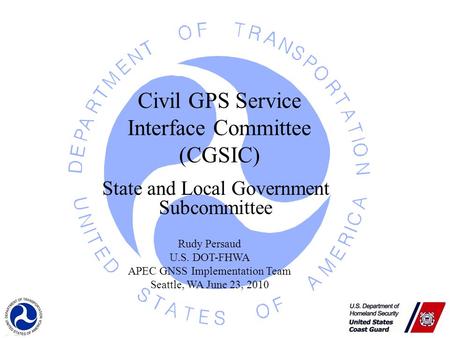1 Civil GPS Service Interface Committee (CGSIC) Rudy Persaud U.S. DOT-FHWA APEC GNSS Implementation Team Seattle, WA June 23, 2010 State and Local Government.