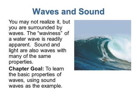 Waves and Sound You may not realize it, but you are surrounded by waves. The “waviness” of a water wave is readily apparent. Sound and light are also.