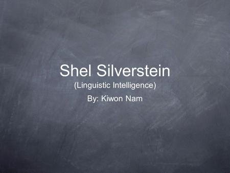 Shel Silverstein (Linguistic Intelligence) By: Kiwon Nam.
