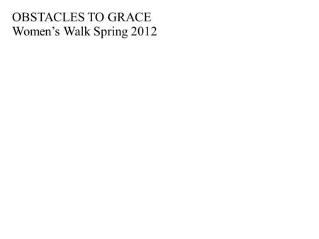 OBSTACLES TO GRACE Women’s Walk Spring 2012 1 1 1 1 1 1 1 1 1 1 1 1 1.