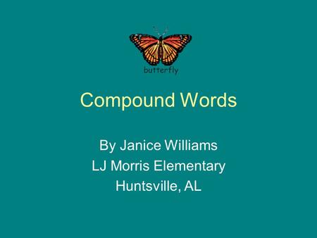 Compound Words By Janice Williams LJ Morris Elementary Huntsville, AL butterfly.