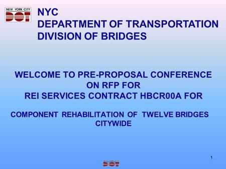 1 WELCOME TO PRE-PROPOSAL CONFERENCE ON RFP FOR REI SERVICES CONTRACT HBCR00A FOR COMPONENT REHABILITATION OF TWELVE BRIDGES CITYWIDE NYC DEPARTMENT OF.