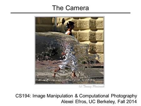 The Camera CS194: Image Manipulation & Computational Photography Alexei Efros, UC Berkeley, Fall 2014.