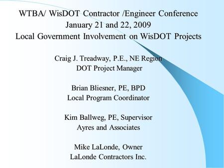 WTBA/ WisDOT Contractor /Engineer Conference January 21 and 22, 2009 Local Government Involvement on WisDOT Projects Craig J. Treadway, P.E., NE Region.