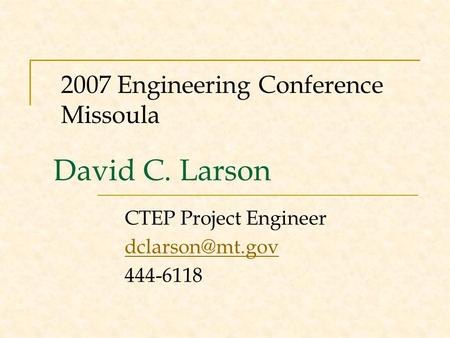 David C. Larson CTEP Project Engineer 444-6118 2007 Engineering Conference Missoula.