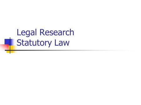 Legal Research Statutory Law. Statutory Law Primarily: Law resulting from legislative action Generally: includes rules of administrative agencies Federal.