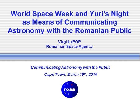 World Space Week and Yuri’s Night as Means of Communicating Astronomy with the Romanian Public Communicating Astronomy with the Public Cape Town, March.