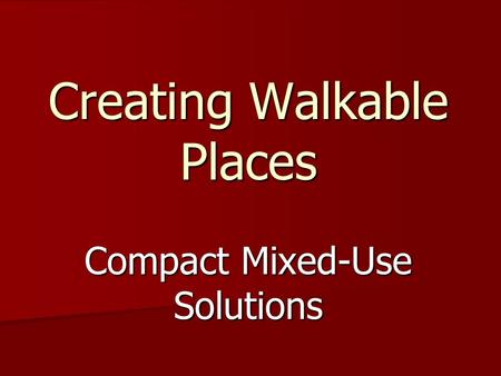 Creating Walkable Places Compact Mixed-Use Solutions.