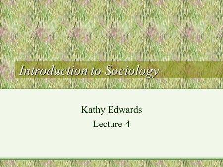 Introduction to Sociology Kathy Edwards Lecture 4.