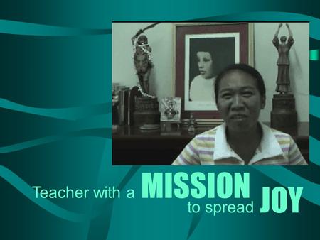 To spread JOY Teacher with a MISSION. is a teacher at Mary Help of Christians – a school run by Salesian Sisters in Minglanilla, Cebu. Joy Mission.