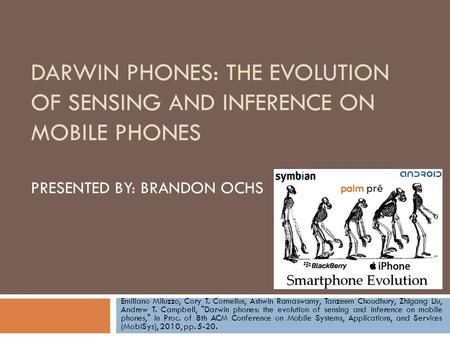 DARWIN PHONES: THE EVOLUTION OF SENSING AND INFERENCE ON MOBILE PHONES PRESENTED BY: BRANDON OCHS Emiliano Miluzzo, Cory T. Cornelius, Ashwin Ramaswamy,
