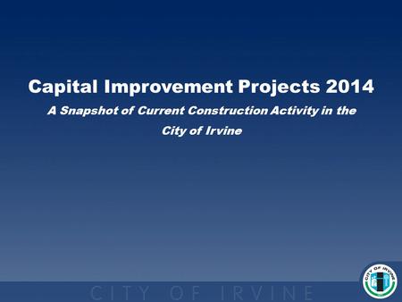 Capital Improvement Projects 2014 A Snapshot of Current Construction Activity in the City of Irvine.