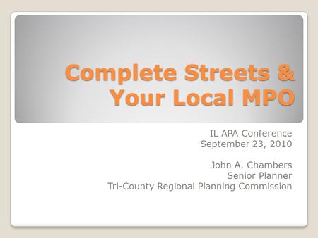 Complete Streets & Your Local MPO IL APA Conference September 23, 2010 John A. Chambers Senior Planner Tri-County Regional Planning Commission.