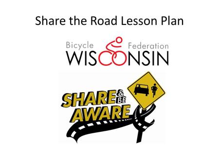 Share the Road Lesson Plan. “Share The Road” Lesson Plan: Why??  Usually little or no training for cyclists, motorists, and pedestrians on safe interactions.