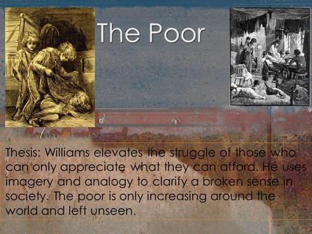 The Poor Thesis: Williams elevates the struggle of those who can only appreciate what they can afford. He uses imagery and analogy to clarify a broken.