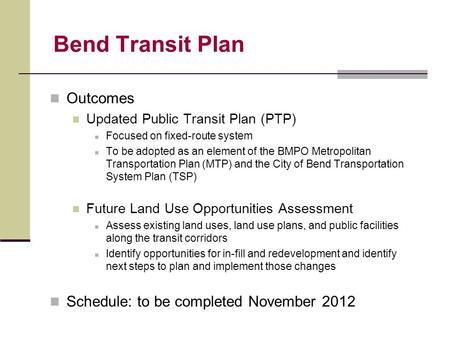 Bend Transit Plan Outcomes Updated Public Transit Plan (PTP) Focused on fixed-route system To be adopted as an element of the BMPO Metropolitan Transportation.