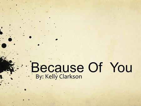 Because Of You By: Kelly Clarkson.