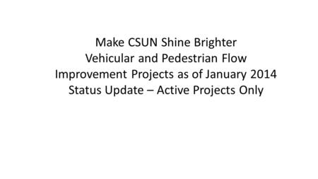 Make CSUN Shine Brighter Vehicular and Pedestrian Flow Improvement Projects as of January 2014 Status Update – Active Projects Only.
