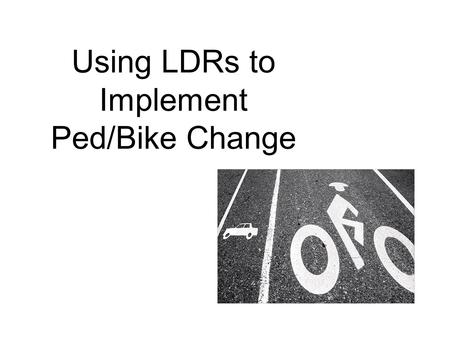 Using LDRs to Implement Ped/Bike Change. LDRs – Land Development Regulations The collection of laws and regulations that govern the use of land, zoning,