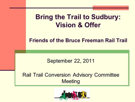 Bring the Trail to Sudbury: Vision & Offer Friends of the Bruce Freeman Rail Trail September 22, 2011 Rail Trail Conversion Advisory Committee Meeting.