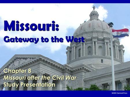 ©2009 Clairmont Press Missouri: Gateway to the West Chapter 8 Missouri after the Civil War Study Presentation.