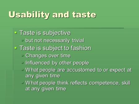 Usability and taste  Taste is subjective  but not necessarily trivial  Taste is subject to fashion  Changes over time  Influenced by other people.
