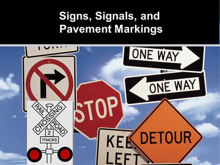 Signs, Signals, and Pavement Markings  Colors have meaning  Shapes have meaning  Text and symbols provide information Signs Designed for Quick Recognition.
