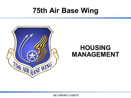 75th Air Base Wing BE AMERICA’S BEST HOUSING MANAGEMENT.