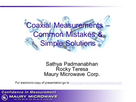 Coaxial Measurements – Common Mistakes & Simple Solutions Sathya Padmanabhan Rocky Teresa Maury Microwave Corp. For electronic copy of presentation go.