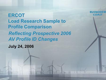 ERCOT Load Research Sample to Profile Comparison July 24, 2006 BUSNODEMCOAST Reflecting Prospective 2006 AV Profile ID Changes.