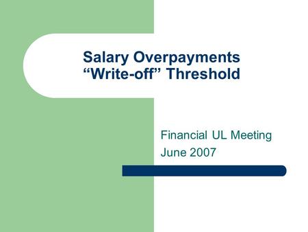 Salary Overpayments “Write-off” Threshold Financial UL Meeting June 2007.